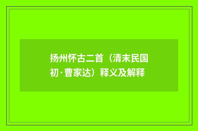 扬州怀古二首（清末民国初·曹家达）释义及解释