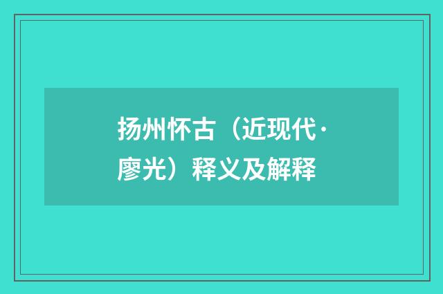 扬州怀古（近现代·廖光）释义及解释