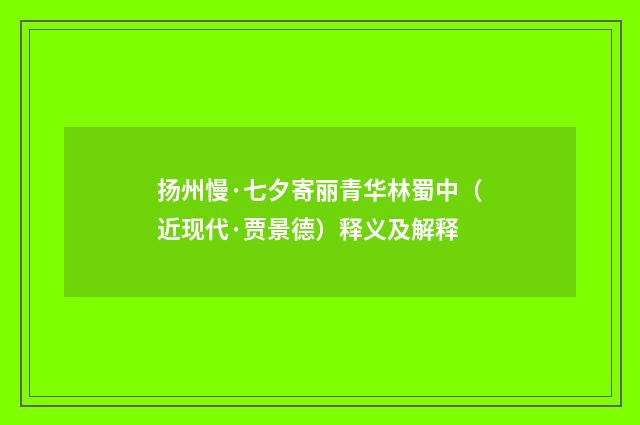 扬州慢·七夕寄丽青华林蜀中（近现代·贾景德）释义及解释