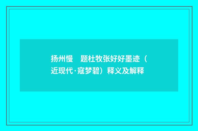 扬州慢　题杜牧张好好墨迹（近现代·寇梦碧）释义及解释