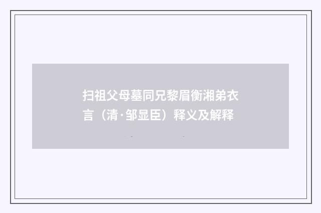 扫祖父母墓同兄黎眉衡湘弟衣言（清·邹显臣）释义及解释