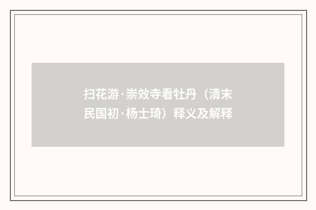扫花游·崇效寺看牡丹（清末民国初·杨士琦）释义及解释