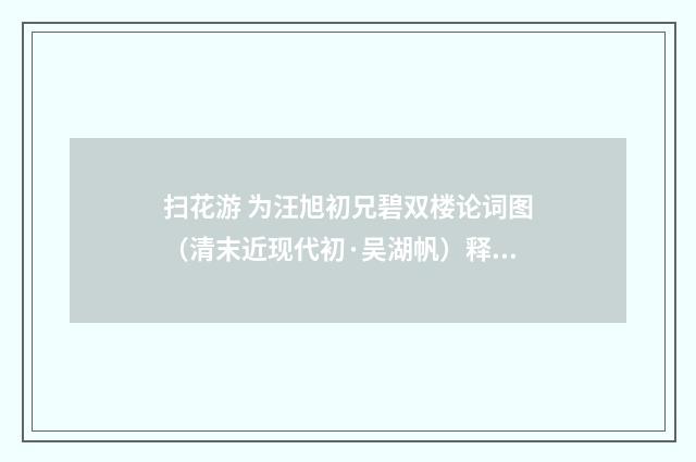扫花游 为汪旭初兄碧双楼论词图（清末近现代初·吴湖帆）释义及解释