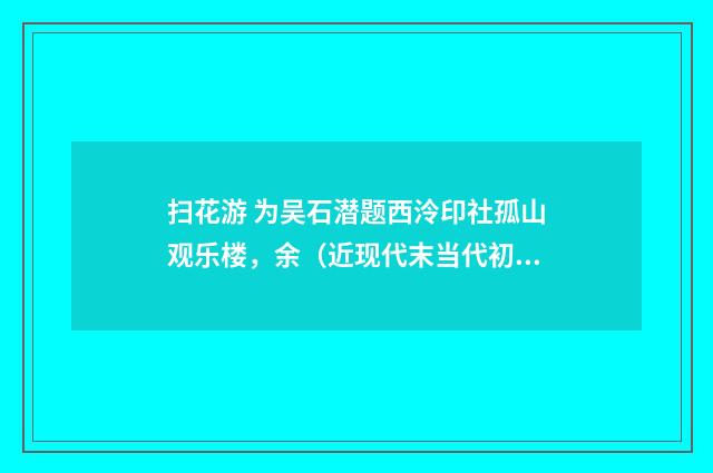 扫花游 为吴石潜题西泠印社孤山观乐楼，余（近现代末当代初·赵尊岳）释义及解释