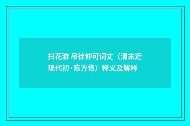 扫花游 吊徐仲可词丈（清末近现代初·陈方恪）释义及解释