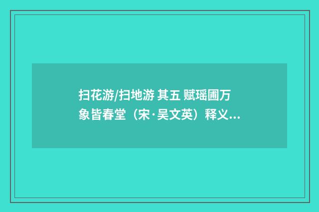 扫花游/扫地游 其五 赋瑶圃万象皆春堂（宋·吴文英）释义及解释