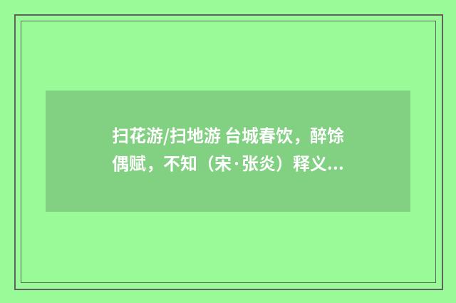 扫花游/扫地游 台城春饮，醉馀偶赋，不知（宋·张炎）释义及解释