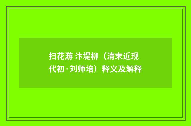 扫花游 汴堤柳（清末近现代初·刘师培）释义及解释
