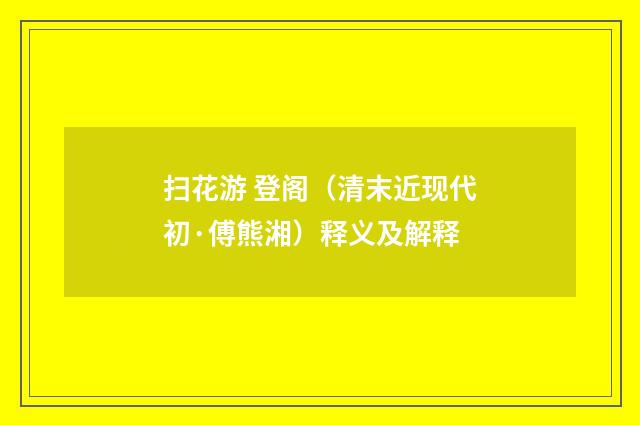 扫花游 登阁（清末近现代初·傅熊湘）释义及解释