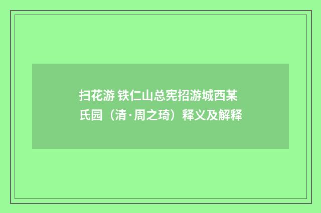 扫花游 铁仁山总宪招游城西某氏园（清·周之琦）释义及解释