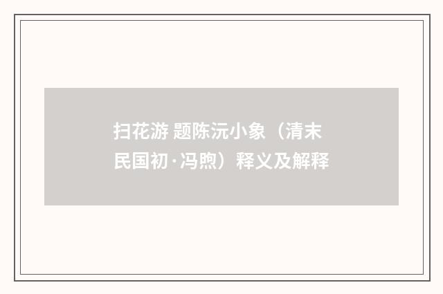 扫花游 题陈沅小象（清末民国初·冯煦）释义及解释