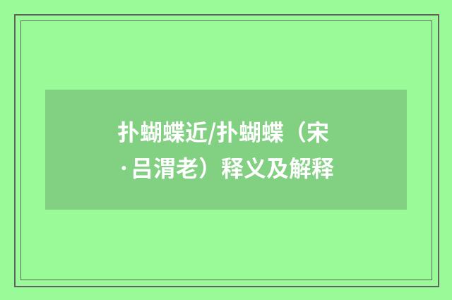 扑蝴蝶近/扑蝴蝶（宋·吕渭老）释义及解释