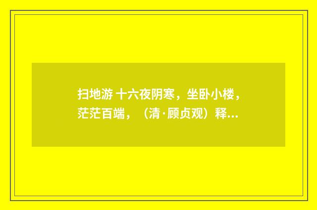 扫地游 十六夜阴寒，坐卧小楼，茫茫百端，（清·顾贞观）释义及解释