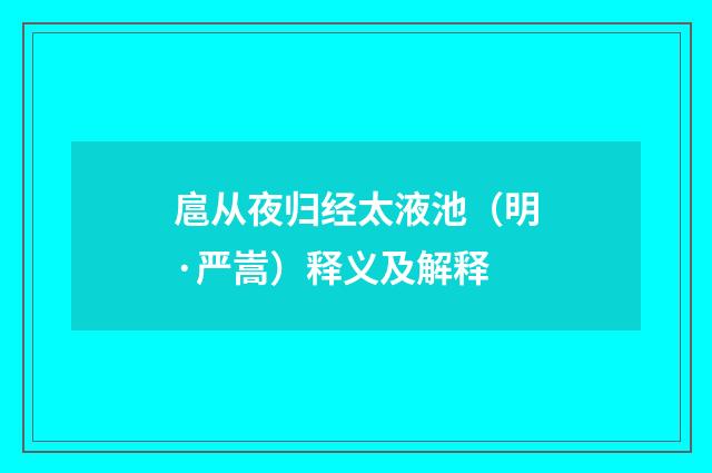 扈从夜归经太液池（明·严嵩）释义及解释