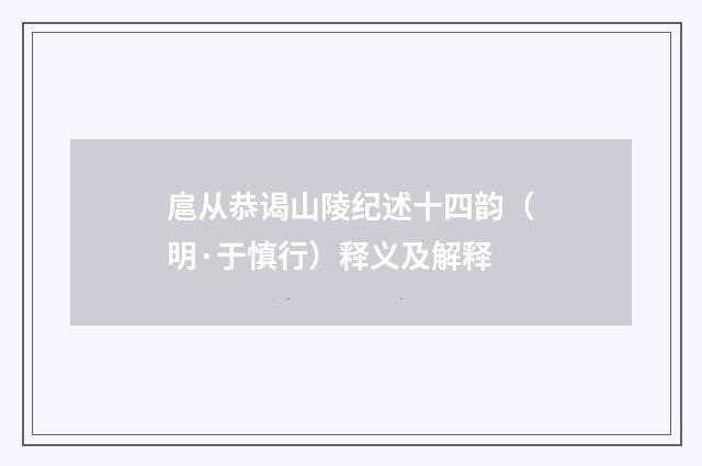 扈从恭谒山陵纪述十四韵（明·于慎行）释义及解释