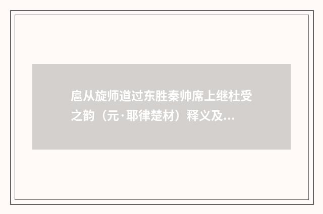 扈从旋师道过东胜秦帅席上继杜受之韵（元·耶律楚材）释义及解释