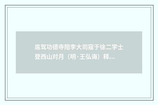 扈驾功德寺陪李大司寇于徐二学士登西山对月（明·王弘诲）释义及解释