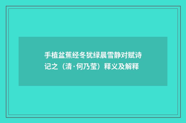手植盆蕉经冬犹绿晨雪静对赋诗记之（清·何乃莹）释义及解释