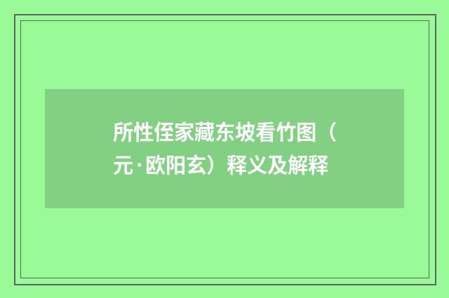 所性侄家藏东坡看竹图（元·欧阳玄）释义及解释