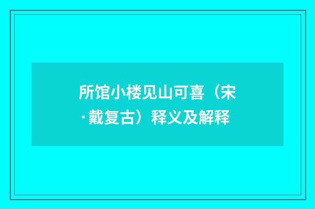 所馆小楼见山可喜（宋·戴复古）释义及解释