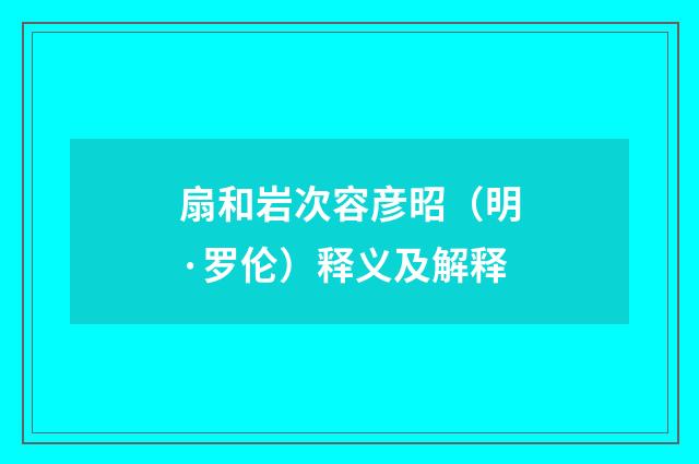扇和岩次容彦昭（明·罗伦）释义及解释