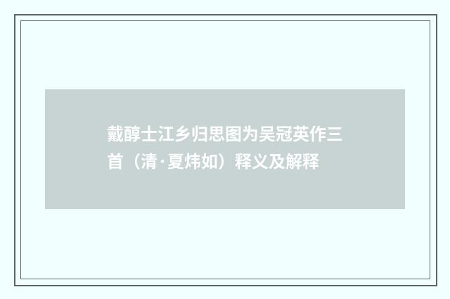 戴醇士江乡归思图为吴冠英作三首（清·夏炜如）释义及解释