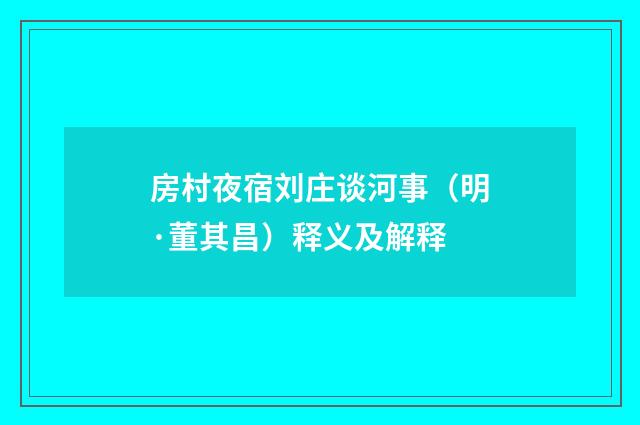 房村夜宿刘庄谈河事（明·董其昌）释义及解释