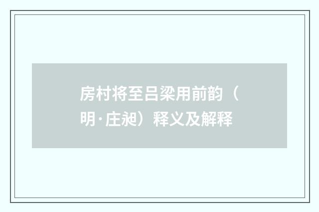 房村将至吕梁用前韵（明·庄昶）释义及解释