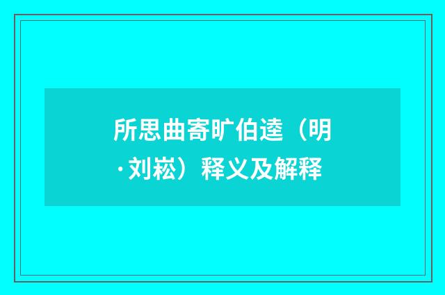 所思曲寄旷伯逵（明·刘崧）释义及解释