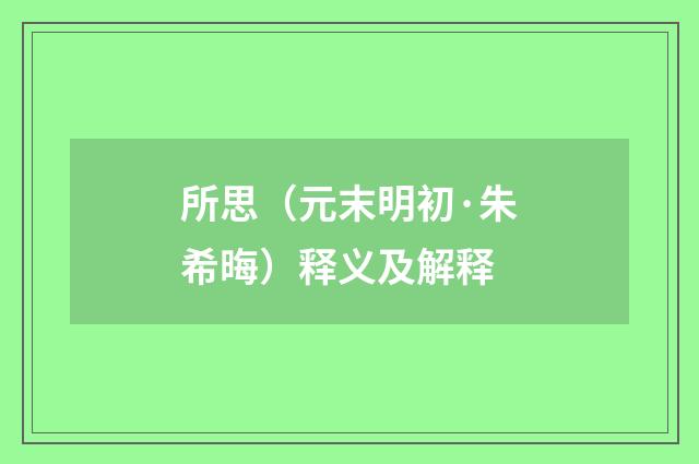 所思（元末明初·朱希晦）释义及解释