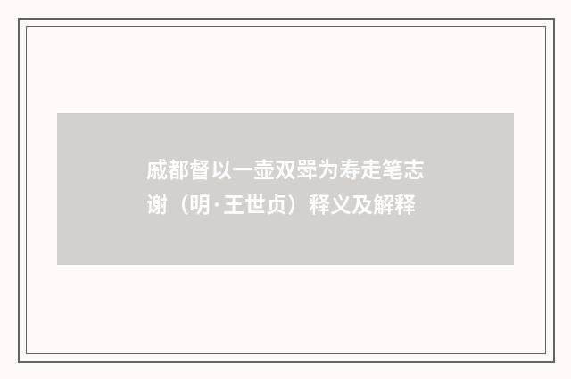 戚都督以一壶双斝为寿走笔志谢（明·王世贞）释义及解释