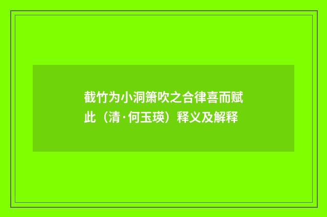 截竹为小洞箫吹之合律喜而赋此（清·何玉瑛）释义及解释