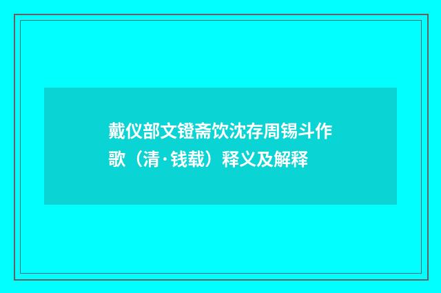 戴仪部文镫斋饮沈存周锡斗作歌（清·钱载）释义及解释