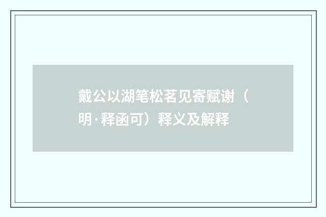 戴公以湖笔松茗见寄赋谢（明·释函可）释义及解释