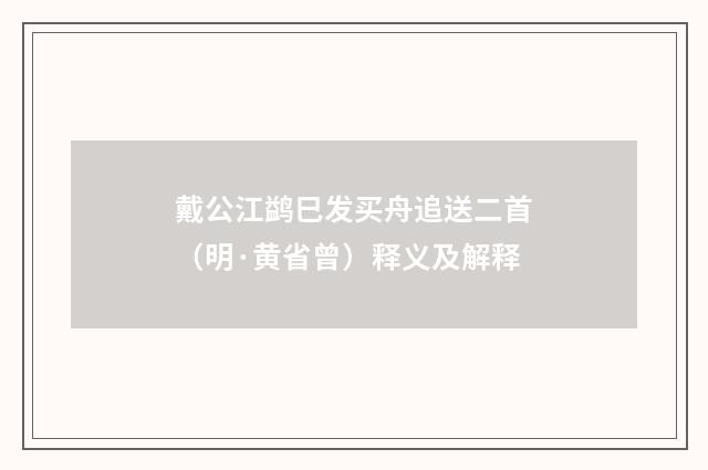 戴公江鹢巳发买舟追送二首（明·黄省曾）释义及解释