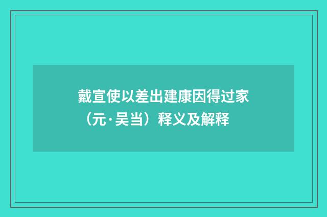 戴宣使以差出建康因得过家（元·吴当）释义及解释