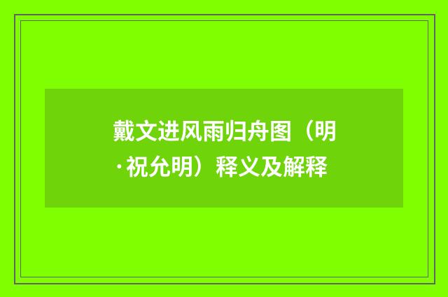 戴文进风雨归舟图（明·祝允明）释义及解释
