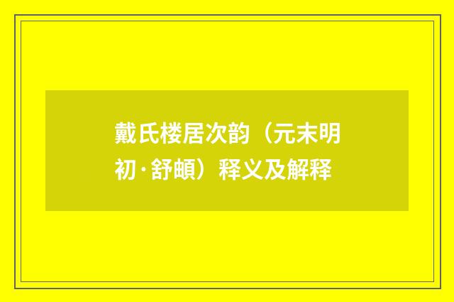 戴氏楼居次韵（元末明初·舒頔）释义及解释