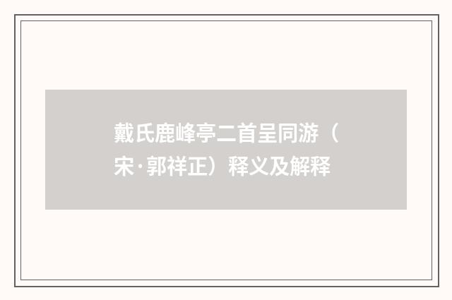 戴氏鹿峰亭二首呈同游（宋·郭祥正）释义及解释