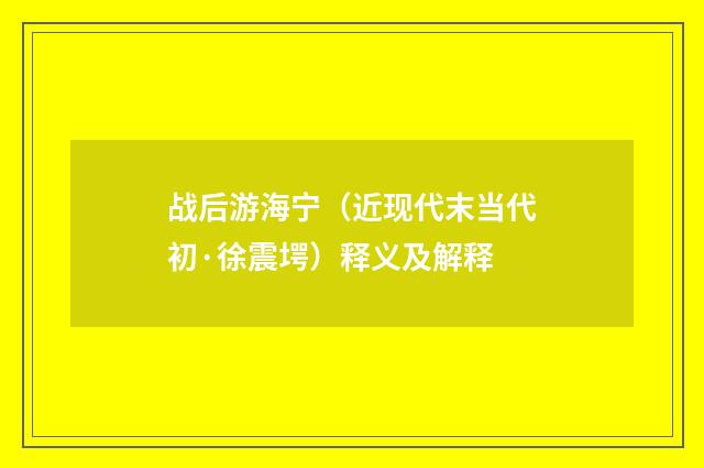 战后游海宁（近现代末当代初·徐震堮）释义及解释