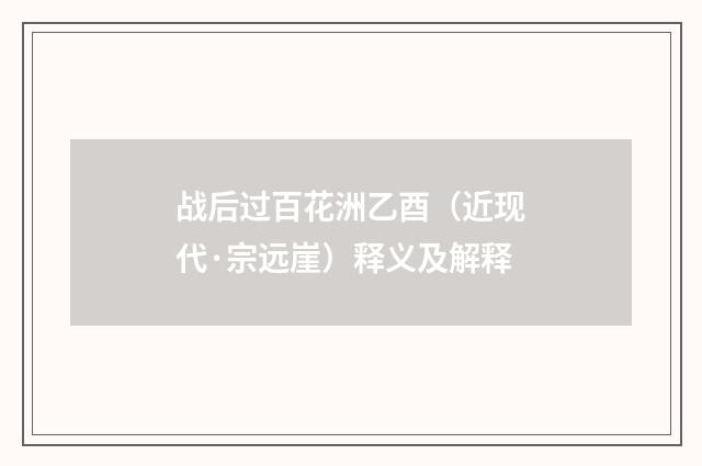 战后过百花洲乙酉（近现代·宗远崖）释义及解释