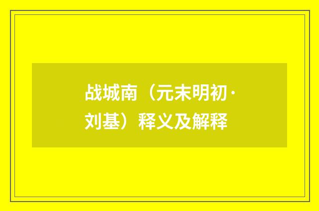 战城南（元末明初·刘基）释义及解释