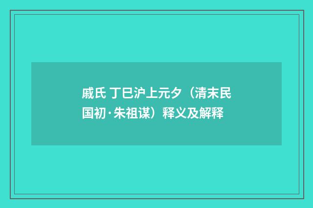 戚氏 丁巳沪上元夕（清末民国初·朱祖谋）释义及解释
