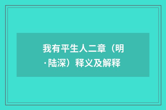我有平生人二章（明·陆深）释义及解释