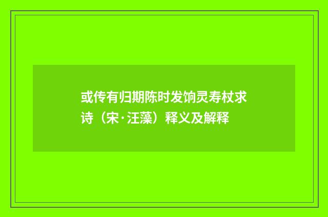 或传有归期陈时发饷灵寿杖求诗（宋·汪藻）释义及解释