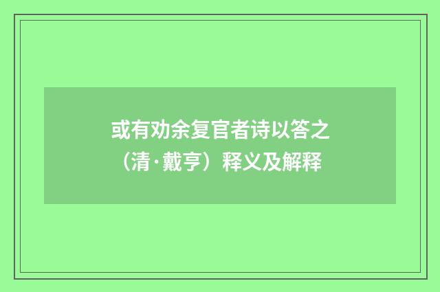 或有劝余复官者诗以答之（清·戴亨）释义及解释