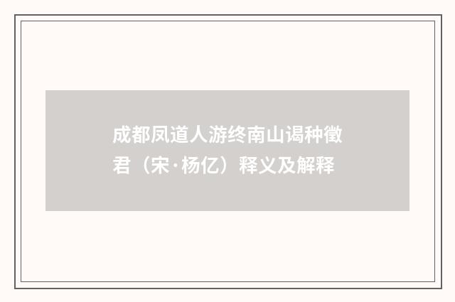 成都凤道人游终南山谒种徵君（宋·杨亿）释义及解释