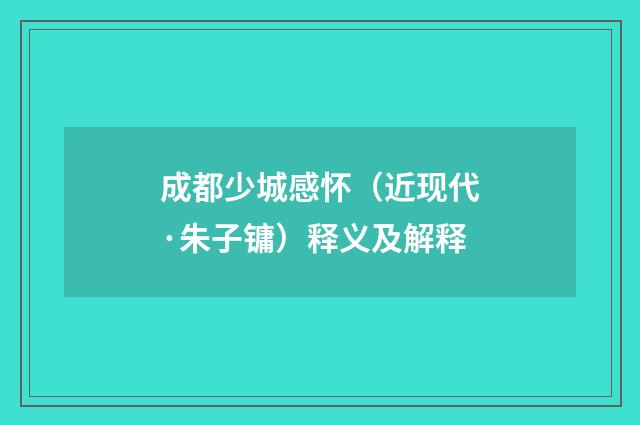 成都少城感怀（近现代·朱子镛）释义及解释