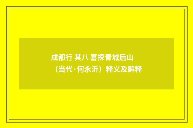 成都行 其八 喜探青城后山（当代·何永沂）释义及解释