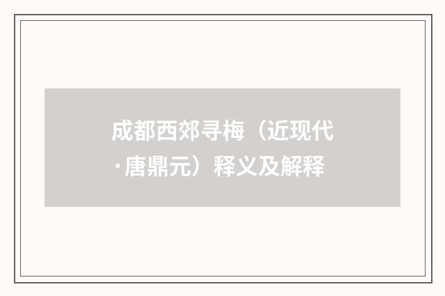 成都西郊寻梅（近现代·唐鼎元）释义及解释